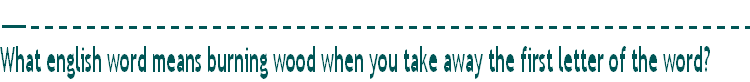What english word means burning wood when you take away the first letter of the word? 